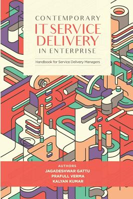 Contemporary IT Service Delivery in Enterprise: Handbook for Service Delivery Manager - Verma, Prafull, and Kumar, Kalyan, and Gattu, Jagadeshwar