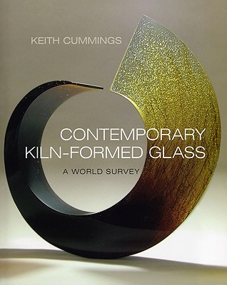 Contemporary Kiln-Formed Glass: A World Survey - Cummings, Keith