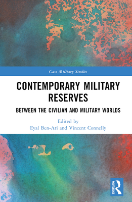 Contemporary Military Reserves: Between the Civilian and Military Worlds - Ben-Ari, Eyal (Editor), and Connelly, Vincent (Editor)