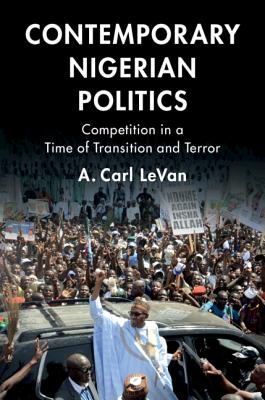 Contemporary Nigerian Politics: Competition in a Time of Transition and Terror - Levan, A Carl