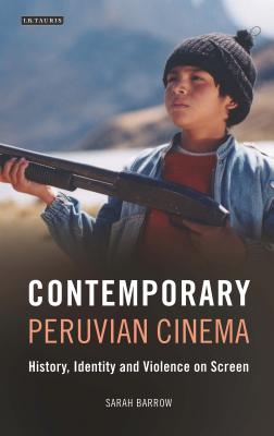 Contemporary Peruvian Cinema: History, Identity and Violence on Screen - Barrow, Sarah