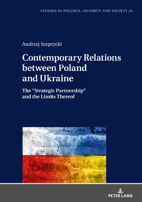 Contemporary Relations between Poland and Ukraine: The "Strategic Partnership" and the Limits Thereof - Sulowski, Stanislaw, and Szeptycki, Andrzej