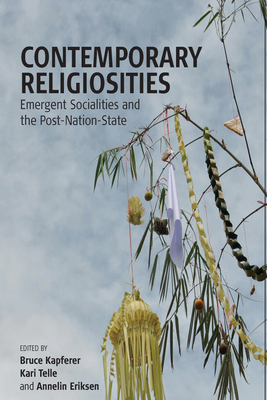 Contemporary Religiosities: Emergent Socialities and the Post-Nation-State - Kapferer, Bruce (Editor), and Telle, Kari (Editor), and Eriksen, Annelin (Editor)