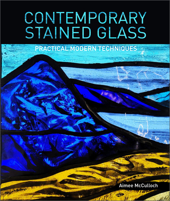 Contemporary Stained Glass: Practical Modern Techniques - McCulloch, Aimee