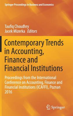 Contemporary Trends in Accounting, Finance and Financial Institutions: Proceedings from the International Conference on Accounting, Finance and Financial Institutions (Icaffi), Poznan 2016 - Choudhry, Taufiq (Editor), and Mizerka, Jacek (Editor)