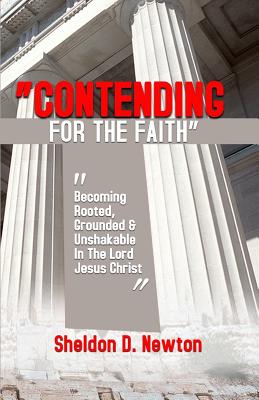 Contending For The Faith: Becoming Rooted, Grounded & Unshakable In The Lord Jesus Christ - Newton, Sheldon D