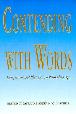 Contending with Words: Composition and Rhetoric in a Postmodern Age - Harkin, Patricia (Editor), and Schilb, John (Editor)