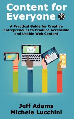 Content for Everyone: A Practical Guide for Creative Entrepreneurs to Produce Accessible and Usable Web Content - Adams, Jeff, and Lucchini, Michele