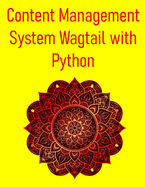 Content Management System Wagtail with Python: Build Powerful And Flexible Websites And Applications Using The Wagtail CMS