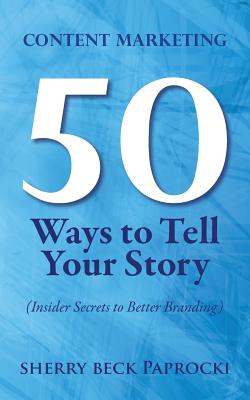 Content Marketing: 50 Ways to Tell Your Story: (Insider Secrets to Better Branding) - Paprocki, Sherry Beck