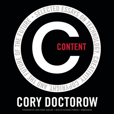 Content: Selected Essays on Technology, Creativity, Copyright, and the Future of the Future - Doctorow, Cory, and Barlow, John Perry (Foreword by), and Garcia, Paul Michael (Read by)