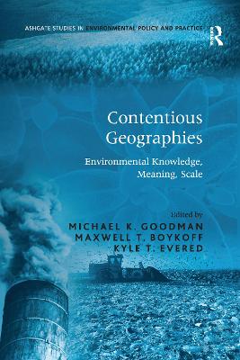 Contentious Geographies: Environmental Knowledge, Meaning, Scale - Boykoff, Maxwell T, and Goodman, Michael K (Editor)