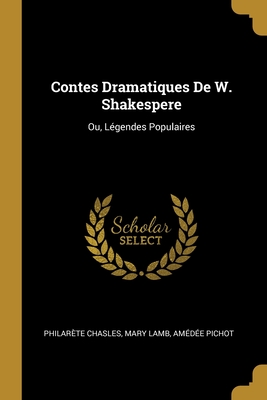 Contes Dramatiques De W. Shakespere: Ou, L?gendes Populaires - Chasles, Philar?te, and Lamb, Mary, and Pichot, Am?d?e
