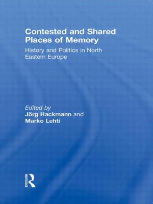 Contested and Shared Places of Memory: History and politics in North Eastern Europe - Hackmann, Jorg (Editor), and Lehti, Marko (Editor)