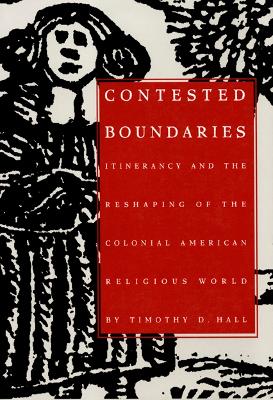 Contested Boundaries: Itinerancy and the Reshaping of the Colonial American Religious World - Hall, Timothy D