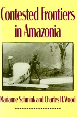 Contested Frontiers in Amazonia - Schmink, Marianne, and Wood, Charles