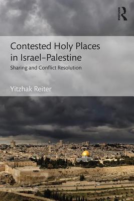 Contested Holy Places in Israel-Palestine: Sharing and Conflict Resolution - Reiter, Yitzhak