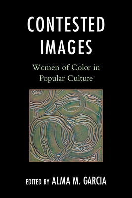 Contested Images: Women of Color in Popular Culture - Garcia, Alma M (Editor)