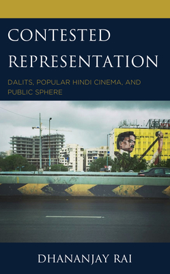 Contested Representation: Dalits, Popular Hindi Cinema, and Public Sphere - Rai, Dhananjay