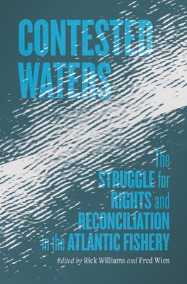 Contested Waters: The Struggle for Rights and Reconciliation in the Atlantic Fishery - Williams, Richard (Editor), and Wien, Fred (Editor)