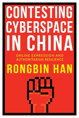 Contesting Cyberspace in China: Online Expression and Authoritarian Resilience - Han, Rongbin