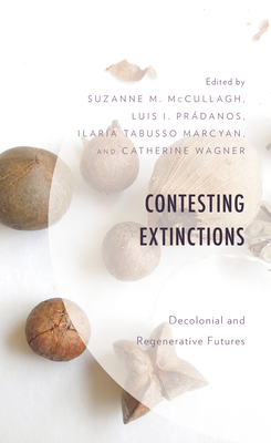 Contesting Extinctions: Decolonial and Regenerative Futures - McCullagh, Suzanne M (Editor), and Prdanos, Luis I (Editor), and Tabusso Marcyan, Ilaria (Editor)
