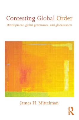 Contesting Global Order: Development, Global Governance, and Globalization - Mittelman, James H.