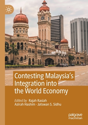 Contesting Malaysia's Integration into the World Economy - Rasiah, Rajah (Editor), and Hashim, Azirah (Editor), and Sidhu, Jatswan S. (Editor)