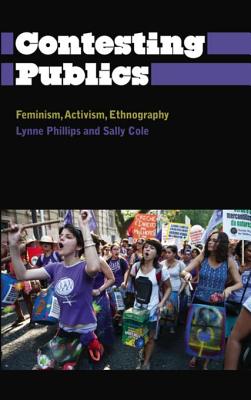 Contesting Publics: Feminism, Activism, Ethnography - Phillips, Lynne, and Cole, Sally, and Carrier-Moisan, Marie-Eve