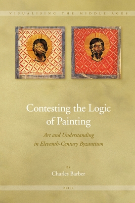 Contesting the Logic of Painting: Art and Understanding in Eleventh-Century Byzantium - Barber, Charles