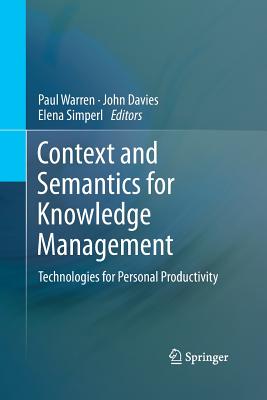 Context and Semantics for Knowledge Management: Technologies for Personal Productivity - Warren, Paul (Editor), and Davies, John, Sir (Editor), and Simperl, Elena (Editor)