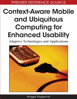 Context-Aware Mobile and Ubiquitous Computing for Enhanced Usability: Adaptive Technologies and Applications - Stojanovic, Dragan