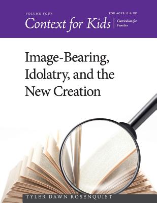 Context for Kids: Image-bearing, Idolatry, and the New Creation - Rosenquist, Tyler Dawn