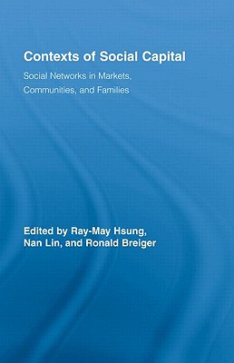 Contexts of Social Capital: Social Networks in Markets, Communities and Families - Hsung, Ray-May (Editor), and Lin, Nan (Editor), and Breiger, Ronald L, Professor (Editor)