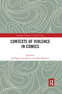 Contexts of Violence in Comics - Hague, Ian (Editor), and Horton, Ian (Editor), and Mickwitz, Nina (Editor)