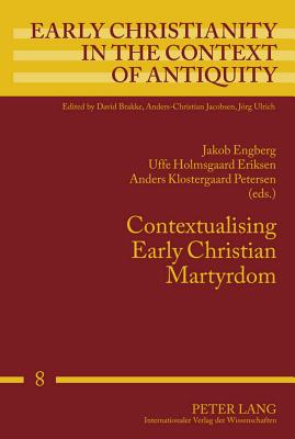Contextualising Early Christian Martyrdom - Jacobsen, Anders-Christian (Editor), and Engberg, Jakob (Editor), and Eriksen, Uffe Holmsgaard (Editor)