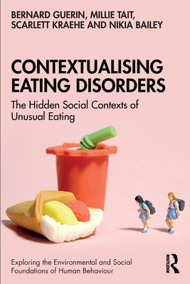 Contextualising Eating Disorders: The Hidden Social Contexts of Unusual Eating - Guerin, Bernard, and Tait, Millie, and Kraehe, Scarlett