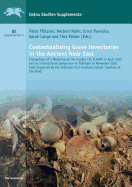 Contextualising Grave Inventories in the Ancient Near East: Proceedings of a Workshop at the London 7th Icaane in April 2010 and an International Symposium in Tubingen in November 2010, Both Organised by the Tubingen Post-Graduate School 'Symbols of...