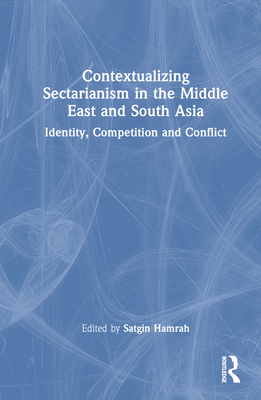 Contextualizing Sectarianism in the Middle East and South Asia: Identity, Competition and Conflict - Hamrah, Satgin (Editor)