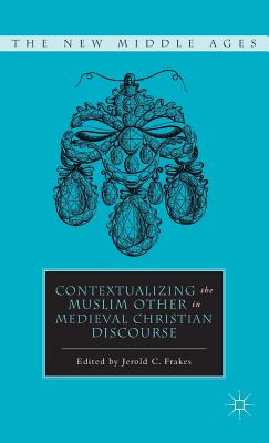 Contextualizing the Muslim Other in Medieval Christian Discourse - Frakes, J