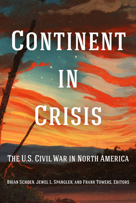 Continent in Crisis: The U.S. Civil War in North America - Schoen, Brian (Contributions by), and Spangler, Jewel L (Contributions by), and Towers, Frank (Contributions by)