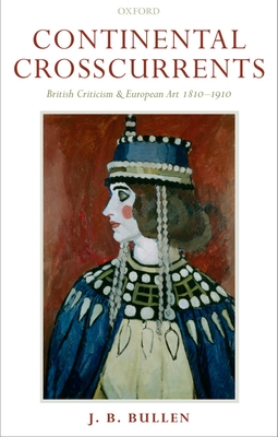 Continental Crosscurrents: British Criticism and European Art 1810-1910 - Bullen, J B