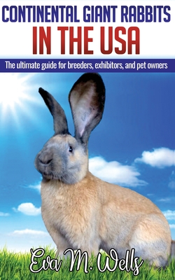 Continental Giant Rabbits in USA: The ultimate guide for breeders, exhibitors, and pet owners - Wells, Eva M