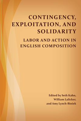 Contingency, Exploitation, and Solidarity: Labor and Action in English Composition - Kahn, Seth (Editor), and Lalicker, William (Editor), and Lynch-Biniek, Amy (Editor)