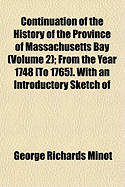 Continuation of the History of the Province of Massachusetts Bay (Volume 2); From the Year 1748 [To 1765]. with an Introductory Sketch of - Minot, George Richards