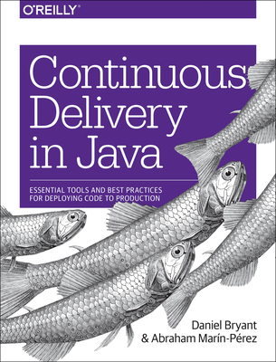 Continuous Delivery in Java: Essential Tools and Best Practices for Deploying Code to Production - Bryant, Daniel, and Marin-Perez, Abraham