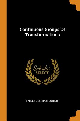 Continuous Groups of Transformations - Luther, Pfahler Eisenhart