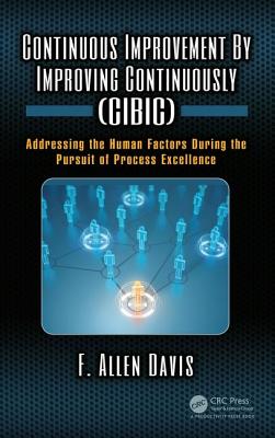 Continuous Improvement By Improving Continuously (CIBIC): Addressing the Human Factors During the Pursuit of Process Excellence - Davis, F. Allen