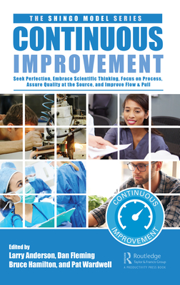 Continuous Improvement: Seek Perfection, Embrace Scientific Thinking, Focus on Process, Assure Quality at the Source, and Improve Flow & Pull - Anderson, Larry (Editor), and Fleming, Dan (Editor), and Hamilton, Bruce (Editor)