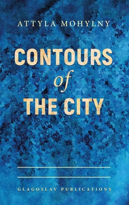 Contours of the City - Mohylny, Attyla, and Naydan, Michael M (Translated by), and Tkacz, Virlana (Translated by)